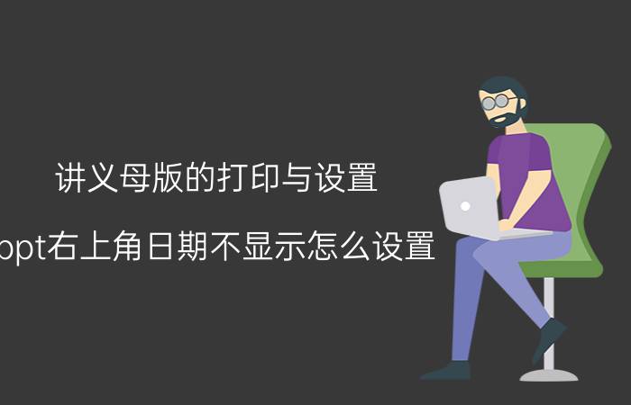 讲义母版的打印与设置 ppt右上角日期不显示怎么设置？